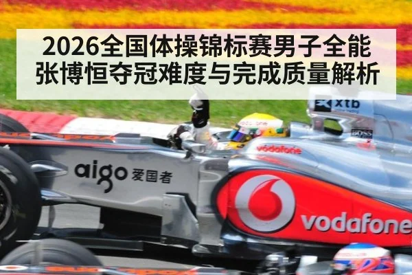 2026全国体操锦标赛男子全能张博恒夺冠难度与完成质量解析