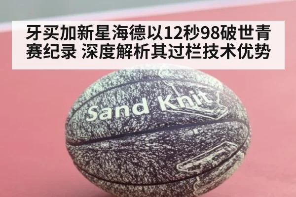 牙买加新星海德以12秒98破世青赛纪录 深度解析其过栏技术优势