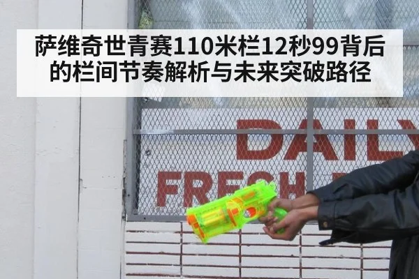 萨维奇世青赛110米栏12秒99背后的栏间节奏解析与未来突破路径