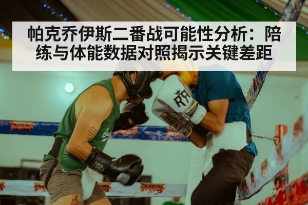 帕克乔伊斯二番战可能性分析：陪练与体能数据对照揭示关键差距