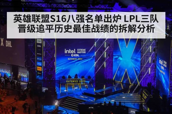 英雄联盟S16八强名单出炉 LPL三队晋级追平历史最佳战绩的拆解分析