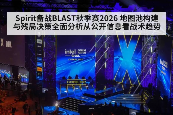 Spirit备战BLAST秋季赛2026 地图池构建与残局决策全面分析从公开信息看战术趋势