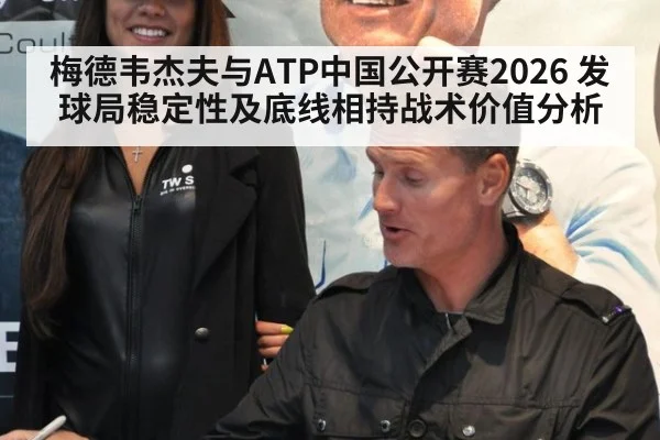 梅德韦杰夫与ATP中国公开赛2026 发球局稳定性及底线相持战术价值分析