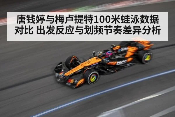 唐钱婷与梅卢提特100米蛙泳数据对比 出发反应与划频节奏差异分析