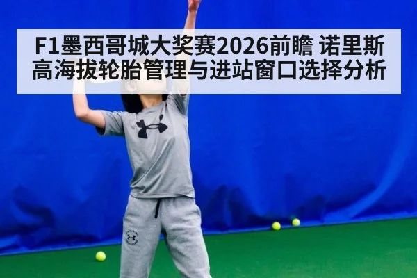 F1墨西哥城大奖赛2026前瞻 诺里斯高海拔轮胎管理与进站窗口选择分析
