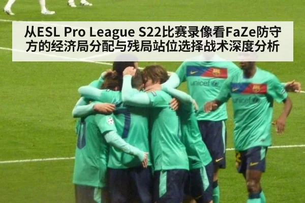 从ESL Pro League S22比赛录像看FaZe防守方的经济局分配与残局站位选择战术深度分析