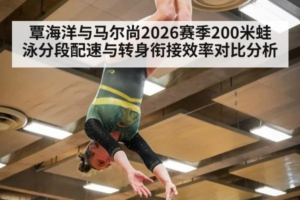 覃海洋与马尔尚2026赛季200米蛙泳分段配速与转身衔接效率对比分析
