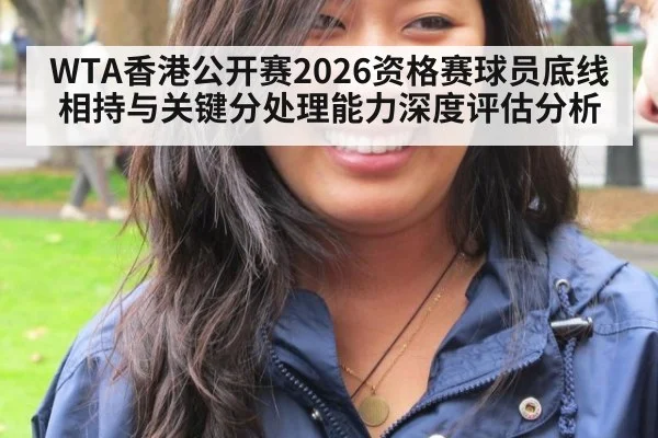 WTA香港公开赛2026资格赛球员底线相持与关键分处理能力深度评估分析