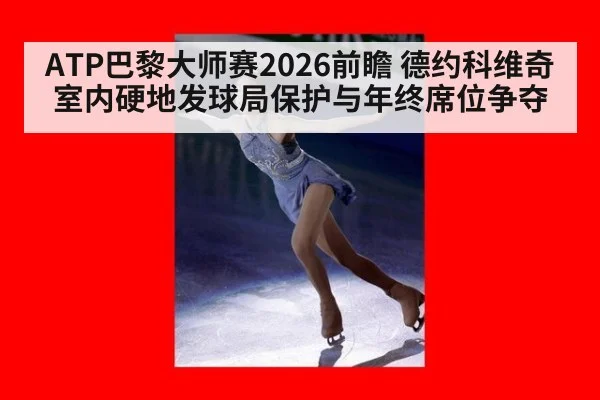 ATP巴黎大师赛2026前瞻 德约科维奇室内硬地发球局保护与年终席位争夺