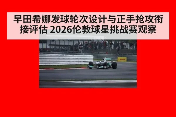 早田希娜发球轮次设计与正手抢攻衔接评估 2026伦敦球星挑战赛观察
