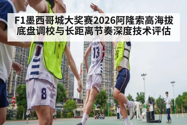 F1墨西哥城大奖赛2026阿隆索高海拔底盘调校与长距离节奏深度技术评估