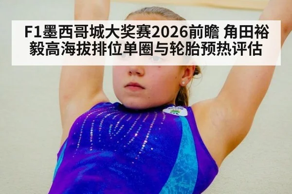F1墨西哥城大奖赛2026前瞻 角田裕毅高海拔排位单圈与轮胎预热评估