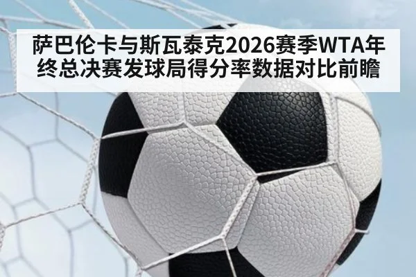 萨巴伦卡与斯瓦泰克2026赛季WTA年终总决赛发球局得分率数据对比前瞻